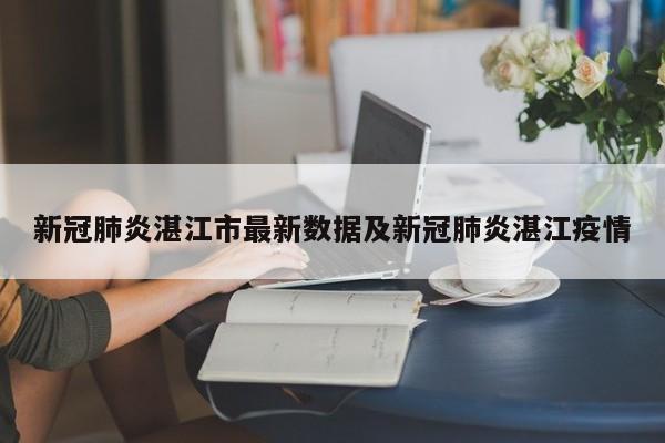新冠肺炎湛江市最新数据及新冠肺炎湛江疫情