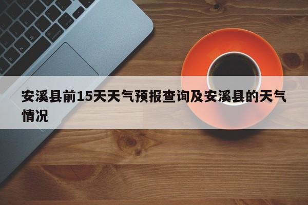 安溪县前15天天气预报查询及安溪县的天气情况