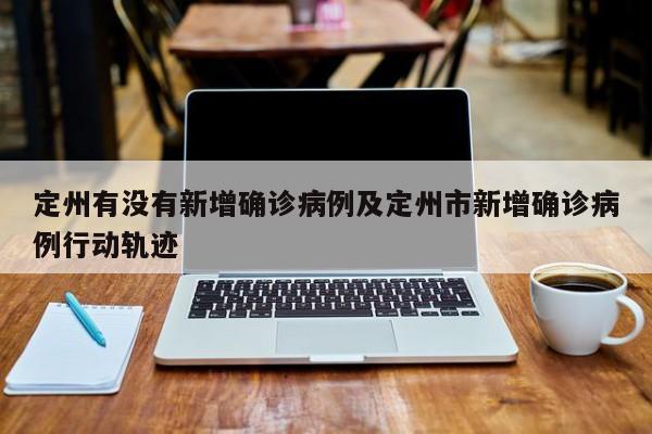 定州有没有新增确诊病例及定州市新增确诊病例行动轨迹