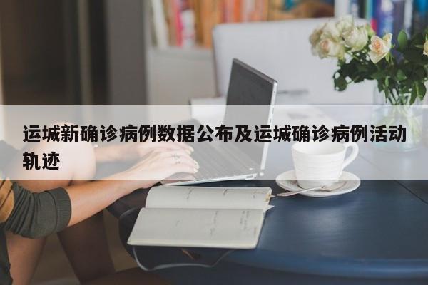 运城新确诊病例数据公布及运城确诊病例活动轨迹