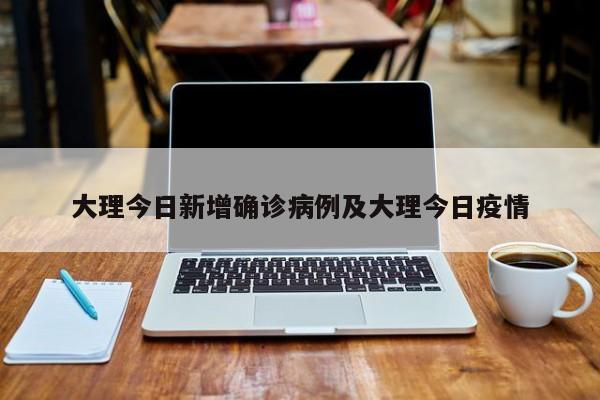 大理今日新增确诊病例及大理今日疫情