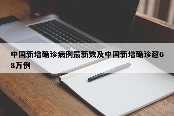 中国新增确诊病例最新数及中国新增确诊超68万例