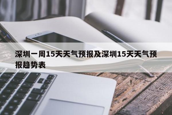 深圳一周15天天气预报及深圳15天天气预报趋势表