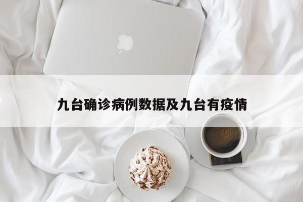 九台确诊病例数据及九台有疫情