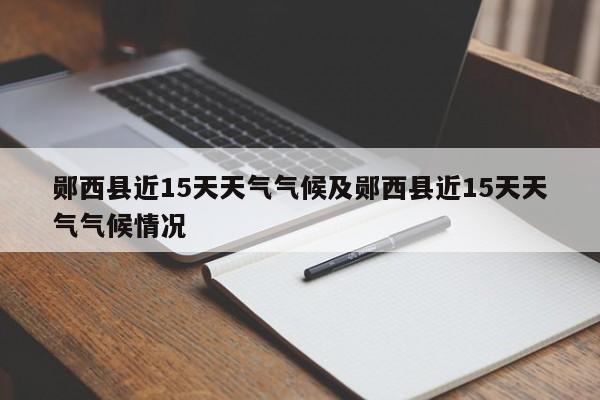 郧西县近15天天气气候及郧西县近15天天气气候情况