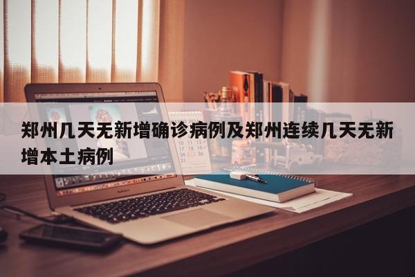 郑州几天无新增确诊病例及郑州连续几天无新增本土病例