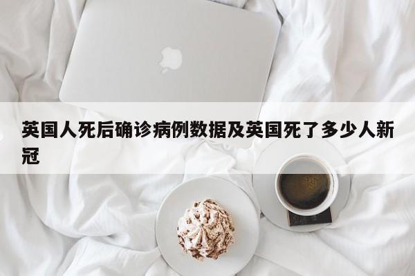英国人死后确诊病例数据及英国死了多少人新冠