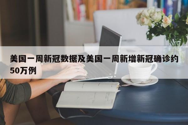 美国一周新冠数据及美国一周新增新冠确诊约50万例