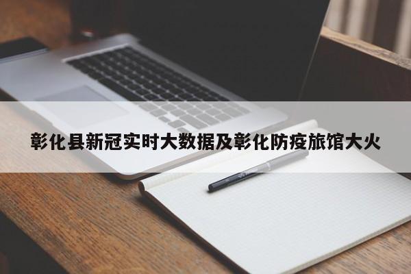 彰化县新冠实时大数据及彰化防疫旅馆大火