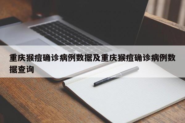 重庆猴痘确诊病例数据及重庆猴痘确诊病例数据查询