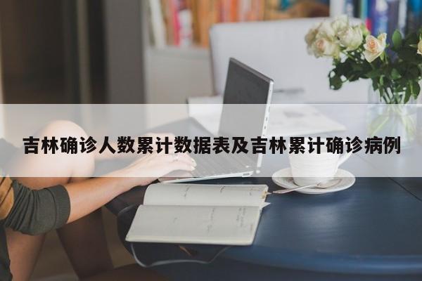 吉林确诊人数累计数据表及吉林累计确诊病例