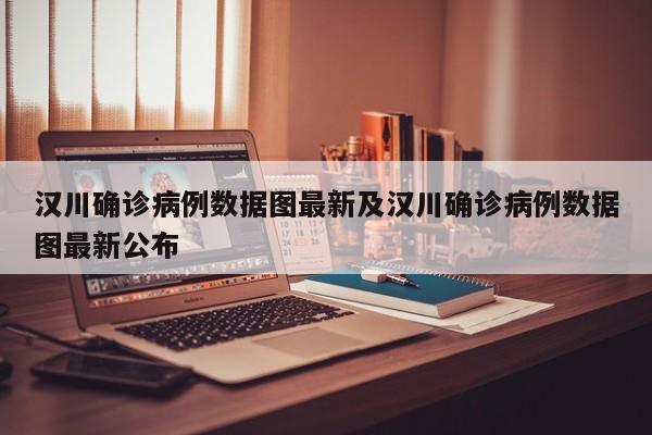 汉川确诊病例数据图最新及汉川确诊病例数据图最新公布