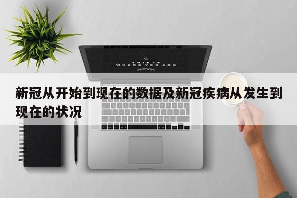 新冠从开始到现在的数据及新冠疾病从发生到现在的状况