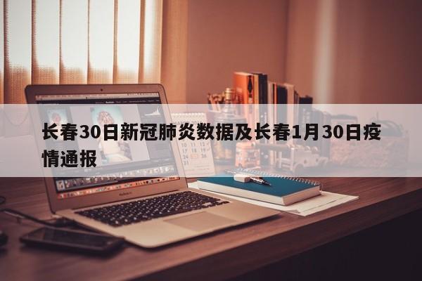 长春30日新冠肺炎数据及长春1月30日疫情通报