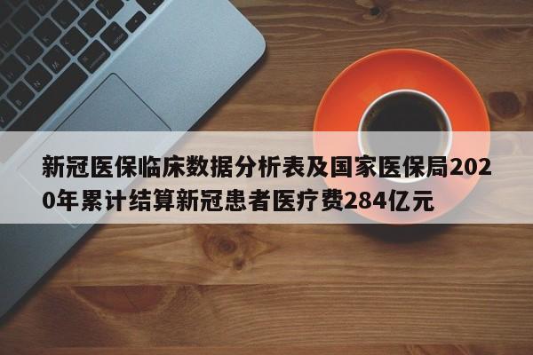 新冠医保临床数据分析表及国家医保局2020年累计结算新冠患者医疗费284亿元