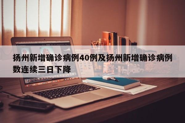 扬州新增确诊病例40例及扬州新增确诊病例数连续三日下降