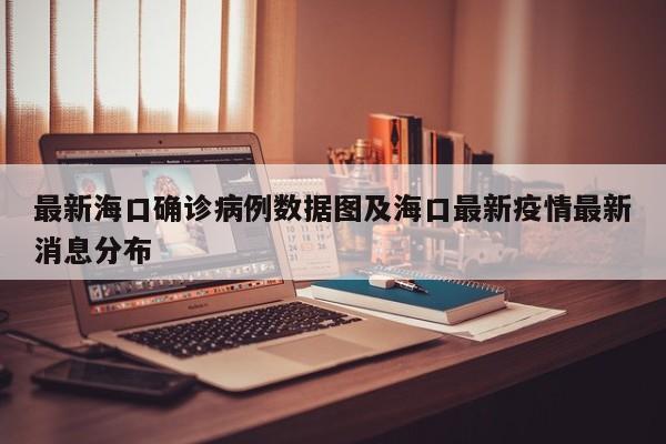 最新海口确诊病例数据图及海口最新疫情最新消息分布