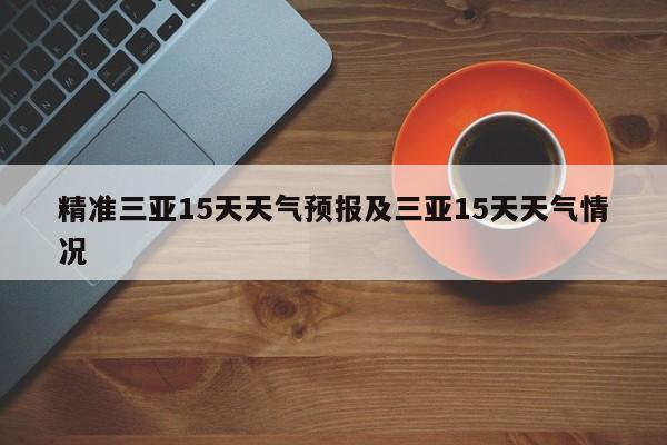 精准三亚15天天气预报及三亚15天天气情况