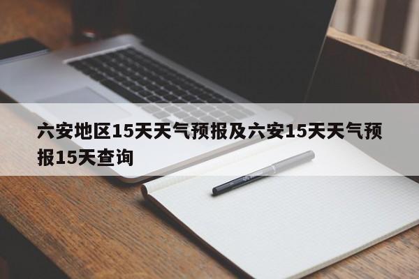六安地区15天天气预报及六安15天天气预报15天查询
