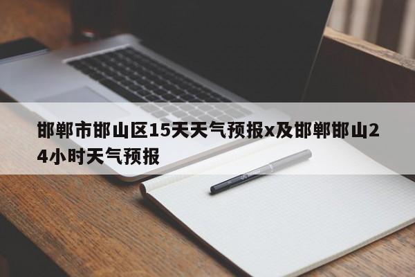 邯郸市邯山区15天天气预报x及邯郸邯山24小时天气预报