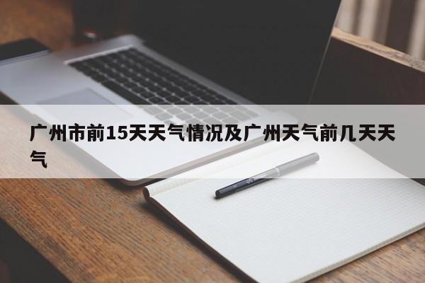 广州市前15天天气情况及广州天气前几天天气