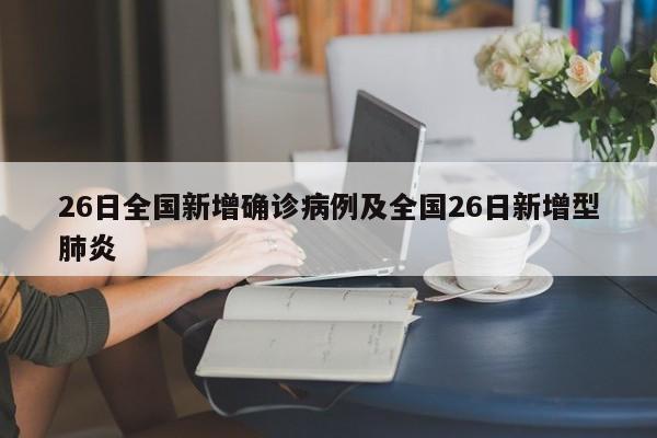 26日全国新增确诊病例及全国26日新增型肺炎