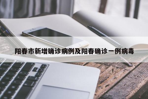 阳春市新增确诊病例及阳春确诊一例病毒