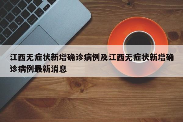 江西无症状新增确诊病例及江西无症状新增确诊病例最新消息