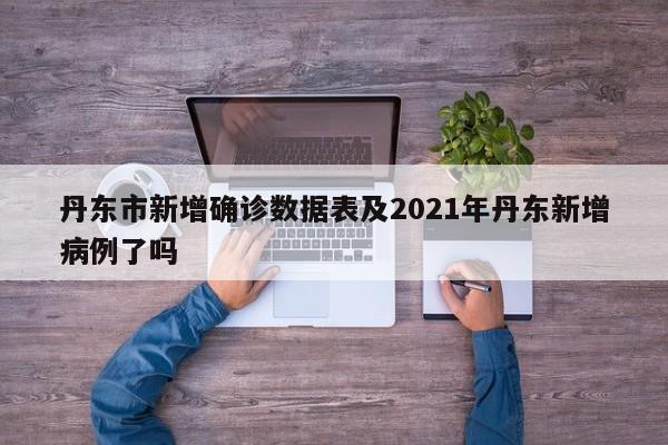 丹东市新增确诊数据表及2021年丹东新增病例了吗