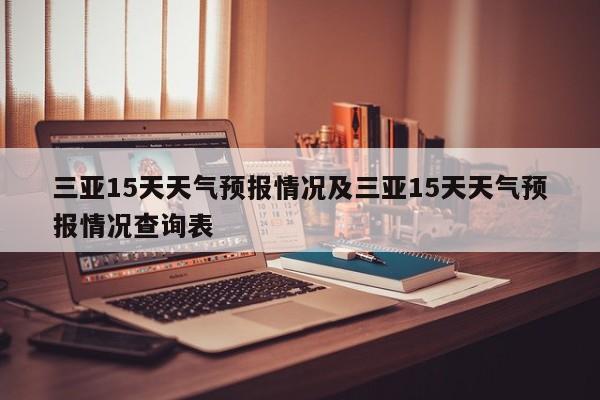 三亚15天天气预报情况及三亚15天天气预报情况查询表