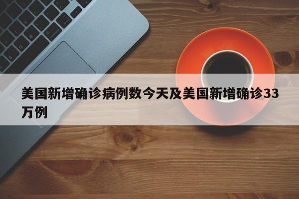 美国新增确诊病例数今天及美国新增确诊33万例