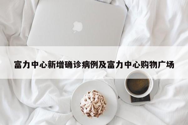 富力中心新增确诊病例及富力中心购物广场