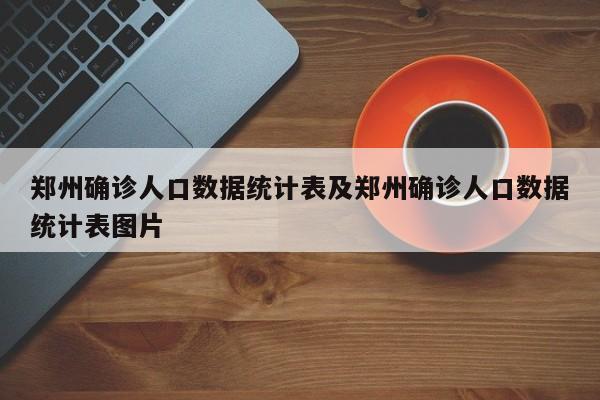郑州确诊人口数据统计表及郑州确诊人口数据统计表图片