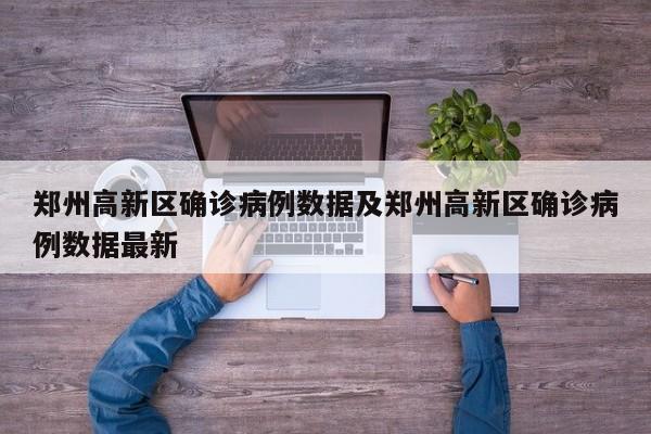 郑州高新区确诊病例数据及郑州高新区确诊病例数据最新