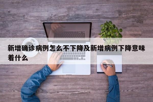 新增确诊病例怎么不下降及新增病例下降意味着什么