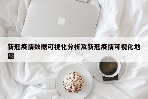 新冠疫情数据可视化分析及新冠疫情可视化地图