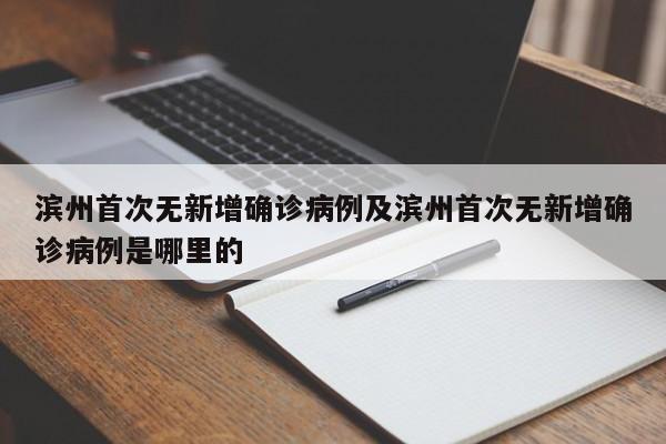 滨州首次无新增确诊病例及滨州首次无新增确诊病例是哪里的
