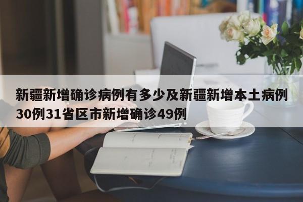新疆新增确诊病例有多少及新疆新增本土病例30例31省区市新增确诊49例