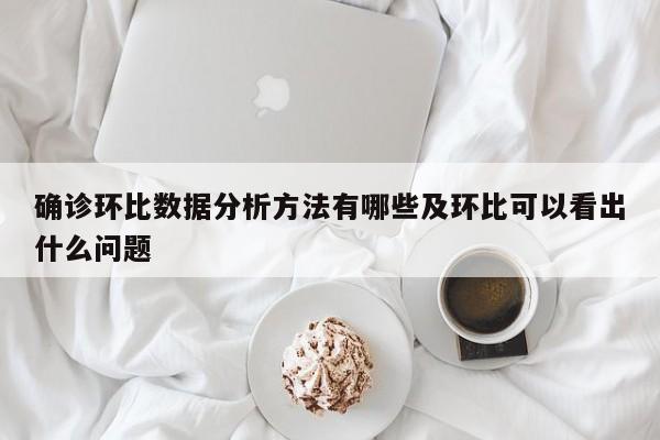 确诊环比数据分析方法有哪些及环比可以看出什么问题