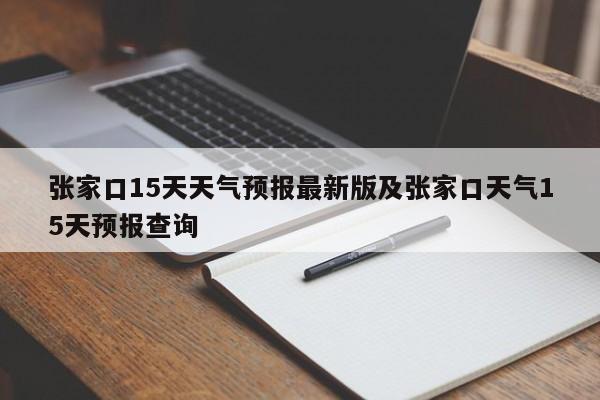 张家口15天天气预报最新版及张家口天气15天预报查询