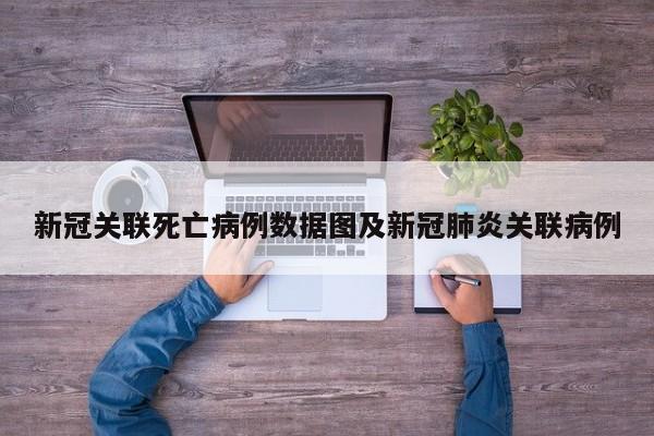 新冠关联死亡病例数据图及新冠肺炎关联病例