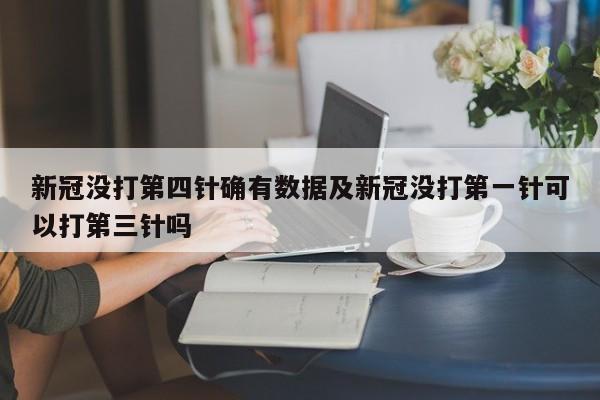 新冠没打第四针确有数据及新冠没打第一针可以打第三针吗