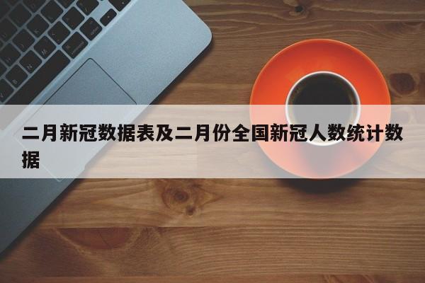 二月新冠数据表及二月份全国新冠人数统计数据