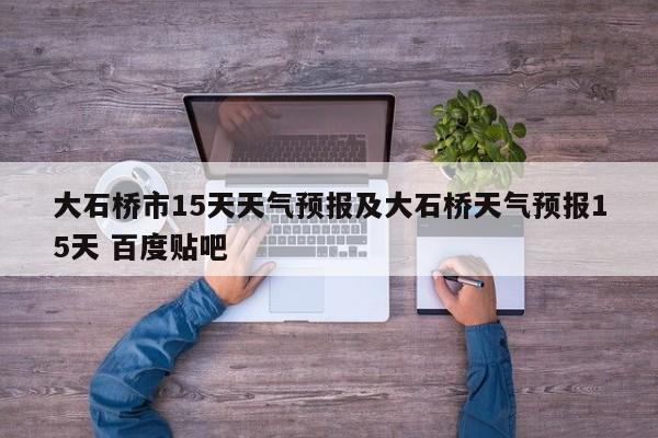 大石桥市15天天气预报及大石桥天气预报15天 百度贴吧