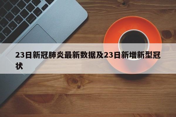 23日新冠肺炎最新数据及23日新增新型冠状