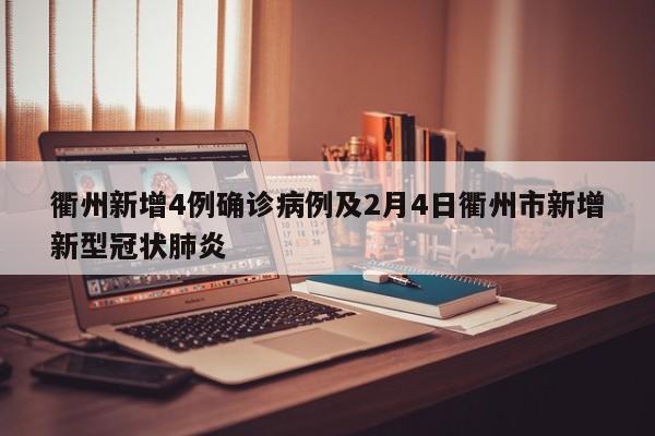衢州新增4例确诊病例及2月4日衢州市新增新型冠状肺炎