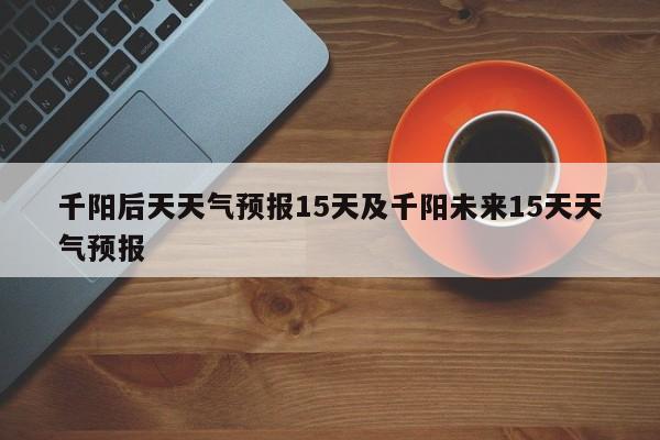 千阳后天天气预报15天及千阳未来15天天气预报