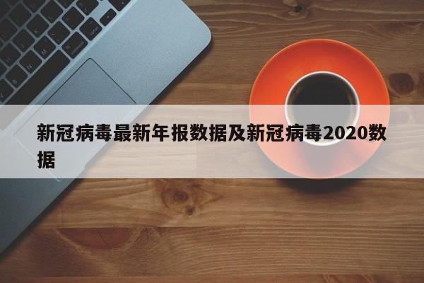 新冠病毒最新年报数据及新冠病毒2020数据