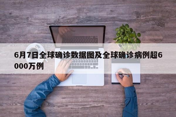 6月7日全球确诊数据图及全球确诊病例超6000万例