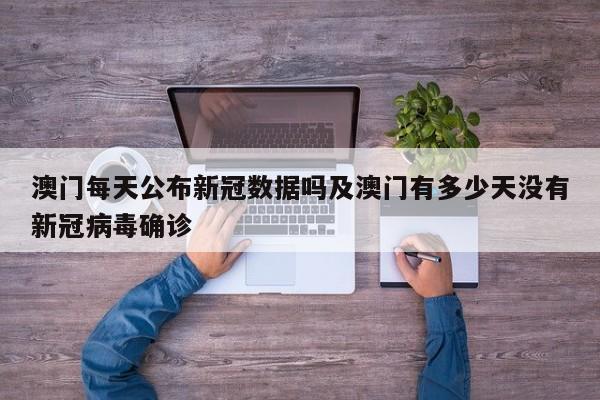 澳门每天公布新冠数据吗及澳门有多少天没有新冠病毒确诊